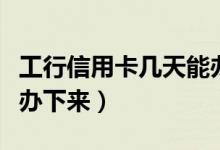 工行信用卡几天能办下来（工商信用卡多久能办下来）