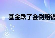 基金跌了会倒赔钱吗 基金跌了会欠钱吗