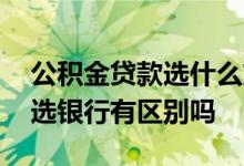 公积金贷款选什么方式比较划算 公积金贷款选银行有区别吗