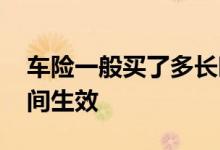 车险一般买了多长时间生效 车险一般多长时间生效