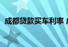 成都贷款买车利率 成都买车可以贷款5年吗