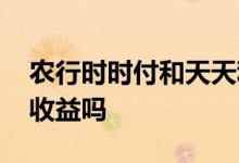 农行时时付和天天利区别 农行时时付周末有收益吗