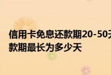 信用卡免息还款期20-50天怎么理解 咨询一下信用卡免息还款期最长为多少天
