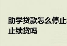 助学贷款怎么停止续贷 助学贷款可以中途停止续贷吗