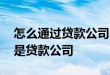 怎么通过贷款公司向银行贷款 贷款找银行还是贷款公司