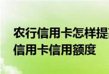 农行信用卡怎样提高信用额度 如何提高农行信用卡信用额度