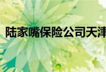 陆家嘴保险公司天津 陆家嘴保险公司正规吗
