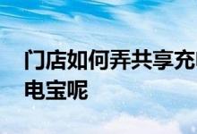 门店如何弄共享充电宝 门店怎么申请共享充电宝呢