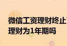 微信工资理财终止了钱怎么取出来 微信工资理财为1年期吗