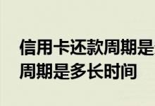 信用卡还款周期是多长时间免息 信用卡还款周期是多长时间