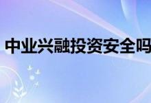 中业兴融投资安全吗（中业兴融安全可靠吗）