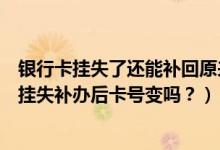 银行卡挂失了还能补回原来的卡号吗（威海商业银行信用卡挂失补办后卡号变吗？）