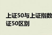 上证50与上证指数有什么区别 上证指数和上证50区别