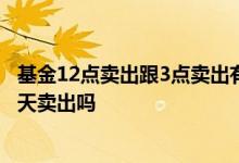基金12点卖出跟3点卖出有区别吗 基金晚上11点卖出是算明天卖出吗