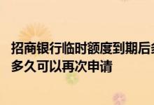 招商银行临时额度到期后多久申请 招商银行临时额度到期后多久可以再次申请