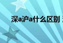深a沪a什么区别 深A和沪A有什么区别