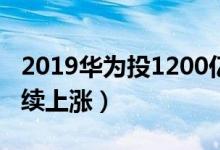 2019华为投1200亿研发（华为概念股有望持续上涨）