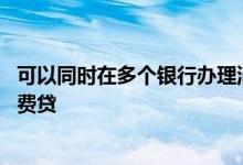 可以同时在多个银行办理消费贷吗 一个人能办几家银行的消费贷