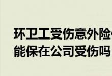 环卫工受伤意外险保不保 公司交的意外险只能保在公司受伤吗