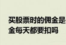 买股票时的佣金是不是算在股价里面 股票佣金每天都要扣吗