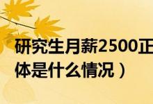 研究生月薪2500正常吗（研究生月薪2500具体是什么情况）