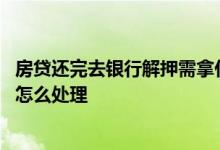房贷还完去银行解押需拿什么手续 房贷三个月不还钱银行会怎么处理