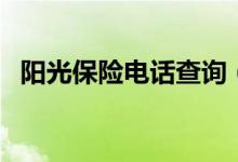 阳光保险电话查询（阳光保险电话是多少）