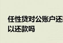 任性贷对公账户还款可靠吗 小贷给的账户可以还款吗
