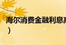 海尔消费金融利息高吗（海尔消费金融好批吗）
