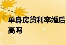 单身房贷利率婚后会不会调整 单身房贷利率高吗