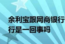 余利宝跟网商银行有关系吗 余利宝和网商银行是一回事吗