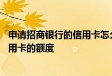 申请招商银行的信用卡怎么申请 请问该如何提升招商银行信用卡的额度