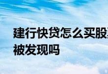 建行快贷怎么买股票安全 建行快贷买股票会被发现吗