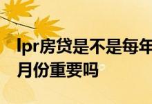 lpr房贷是不是每年调整一次 LPR房贷的转换月份重要吗