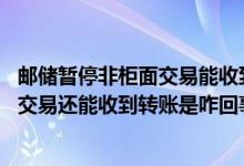 邮储暂停非柜面交易能收到转账吗 邮储银行卡被暂停非柜面交易还能收到转账是咋回事