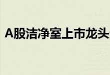 A股洁净室上市龙头企业一览（2022年4月）