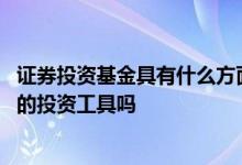 证券投资基金具有什么方面的优势 证券投资基金是一种直接的投资工具吗