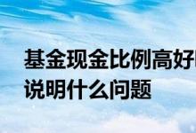 基金现金比例高好吗 基金持有现金比例高低说明什么问题