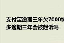 支付宝逾期三年欠7000块钱会不会被起诉 支付宝欠款一万多逾期三年会被起诉吗