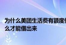 为什么美团生活费有额度借款失败 美团生活费有额度拒了怎么才能借出来