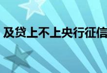 及贷上不上央行征信（及贷到底上不上征信）
