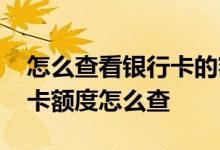怎么查看银行卡的额度是多少 请教一下银行卡额度怎么查