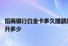 招商银行白金卡多久提额度 招商银行白金卡临时提额能够提升多少