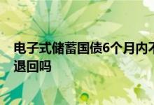 电子式储蓄国债6个月内不能支取 电子式储蓄国债到期自动退回吗