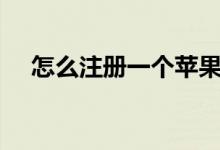 怎么注册一个苹果id（怎么注册一账通）