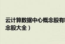 云计算数据中心概念股有哪些（今日云计算数据中心产业概念股大全）