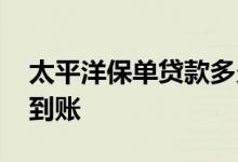 太平洋保单贷款多久到 太平洋保单贷款多久到账
