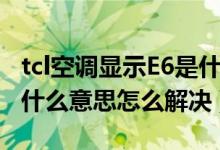 tcl空调显示E6是什么意思（tcl空调显示e6是什么意思怎么解决）