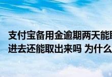支付宝备用金逾期两天能取出来吗 支付宝备用金逾期两天还进去还能取出来吗 为什么