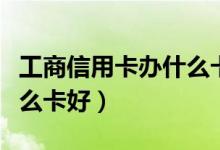 工商信用卡办什么卡好通过（工商信用卡办什么卡好）